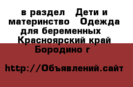  в раздел : Дети и материнство » Одежда для беременных . Красноярский край,Бородино г.